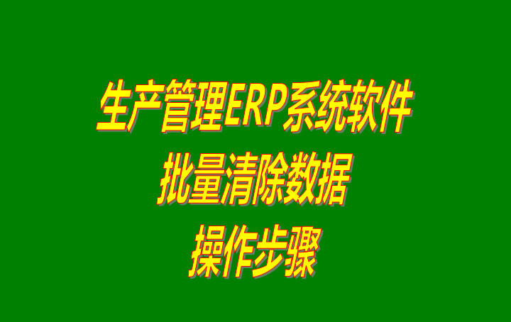 免費版的erp生產管理軟件系統中怎樣批量清除數據