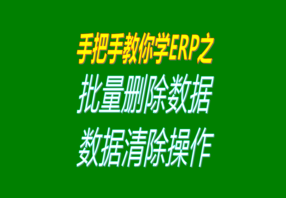 生產(chǎn)加工erp軟件系統(tǒng)中怎樣批量刪除或清除數(shù)據(jù)，操作方法介紹