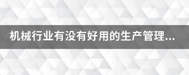 機械行業(yè)的生產(chǎn)管理軟件系統(tǒng)ERP哪些比較簡單好用？可以直接免