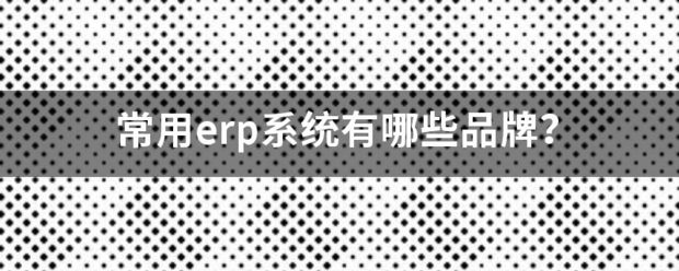 常用的erp系統(tǒng)軟件品牌推薦企管王、創(chuàng)管、智邦國際、用友、金