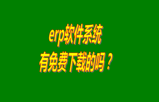 erp系統(tǒng)下載試用版本是真正永久免費的嗎？