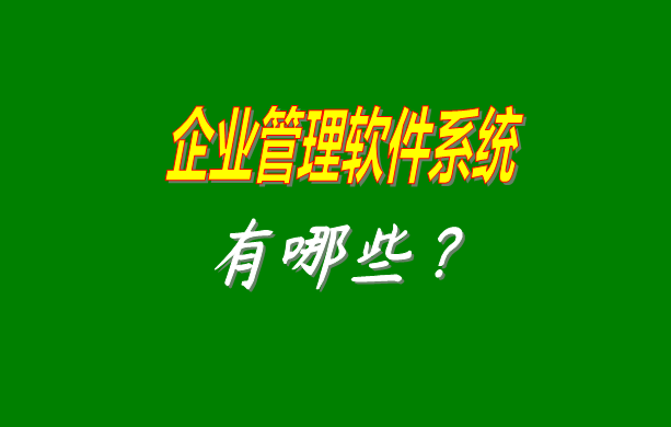 企業(yè)管理軟件系統(tǒng)有哪些比較常見常用的？（最好是適合中小型加工