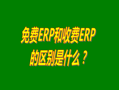 免費(fèi)ERP系統(tǒng)和收費(fèi)ERP軟件的真正區(qū)別是什么？哪種哪個(gè)比較