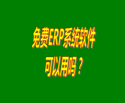 免費的erp軟件系統(tǒng)與收費的erp系統(tǒng)軟件有什么區(qū)別？可不可