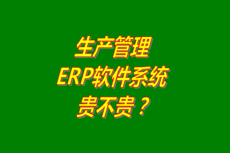 生產(chǎn)管理erp系統(tǒng)軟件免費版貴不貴？多少錢一套？哪里可以下載