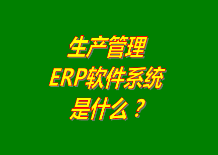 生產(chǎn)管理erp系統(tǒng)軟件的免費(fèi)的版本是什么意思呢？