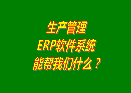 生產管理ERP系統(tǒng)軟件免費版本能幫助我們解決什么問題呢？