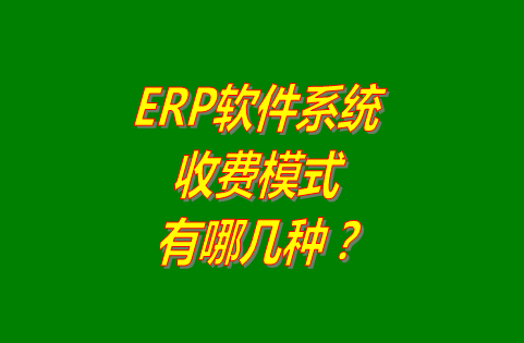 erp軟件系統(tǒng)的收費模式有哪幾種?