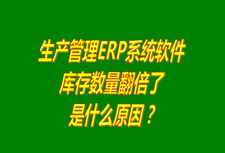 生產管理ERP系統(tǒng)軟件免費版中貨品庫存數量無故翻倍了