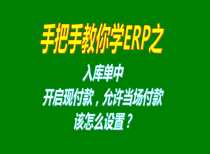 生產(chǎn)管理ERP系統(tǒng)軟件入庫單中開啟和關閉現(xiàn)付款功能操作方法