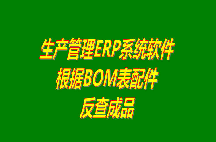 免費生產(chǎn)管理ERP系統(tǒng)下載后根據(jù)BOM表格配件反查成品