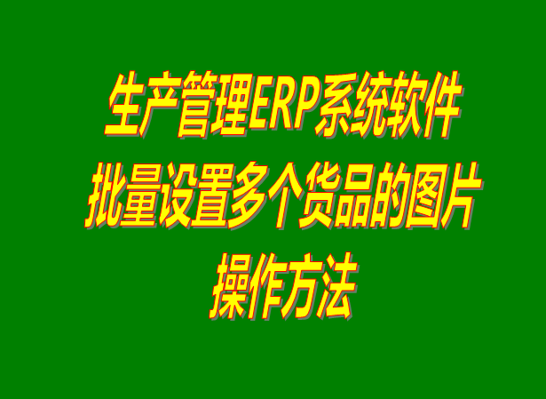 ERP系統(tǒng)中一次性批量設(shè)置多個(gè)已經(jīng)建好的貨品的圖片